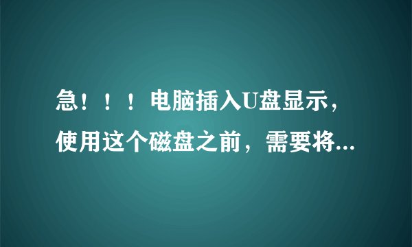 急！！！电脑插入U盘显示，使用这个磁盘之前，需要将其格式化，要怎么解决呀？