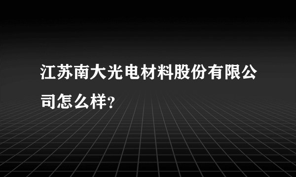 江苏南大光电材料股份有限公司怎么样？