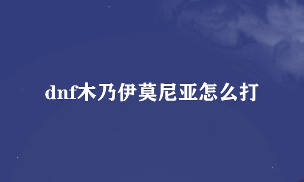 dnf木乃伊莫尼亚怎么打
