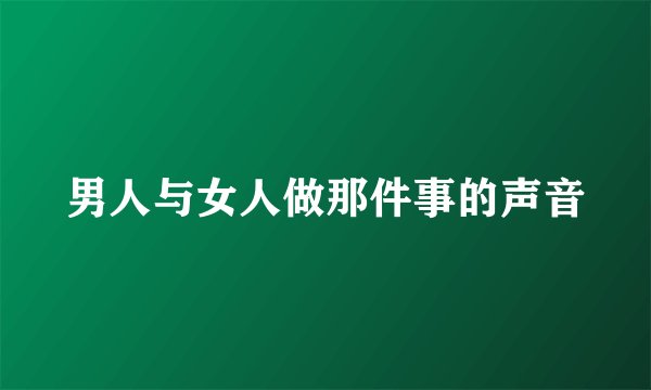 男人与女人做那件事的声音