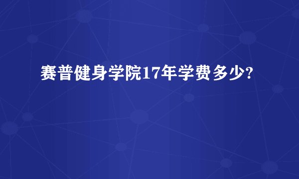 赛普健身学院17年学费多少?