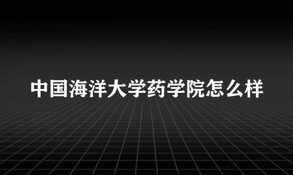 中国海洋大学药学院怎么样