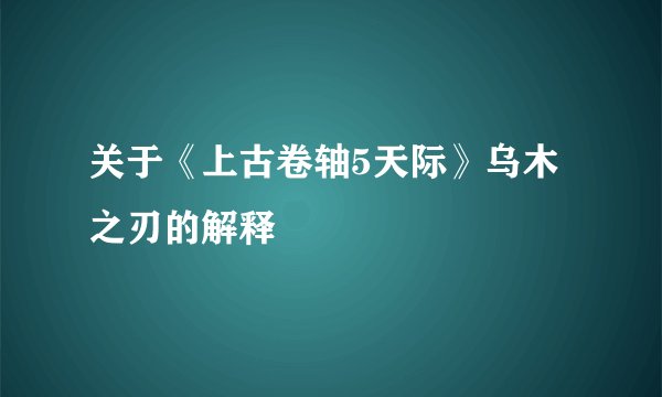 关于《上古卷轴5天际》乌木之刃的解释