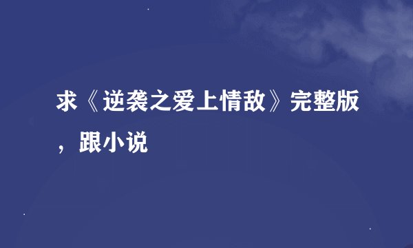 求《逆袭之爱上情敌》完整版，跟小说