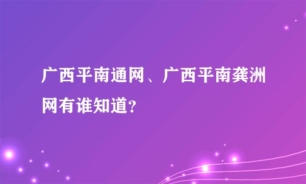 广西平南通网、广西平南龚洲网有谁知道？