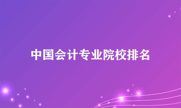 中国会计专业院校排名