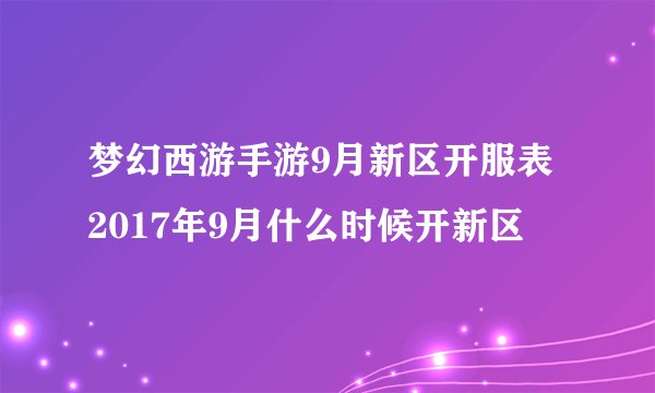 梦幻西游手游9月新区开服表 2017年9月什么时候开新区