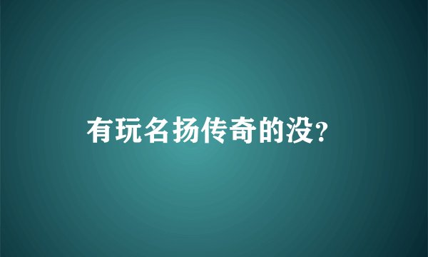 有玩名扬传奇的没？