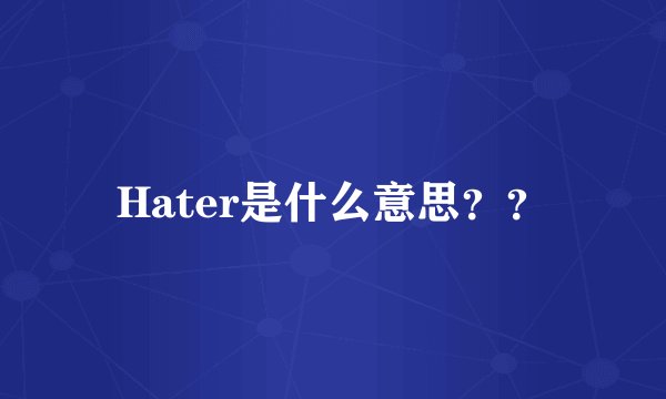 Hater是什么意思？？