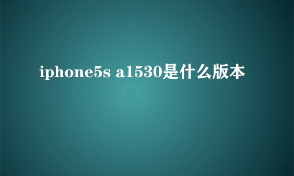 iphone5s a1530是什么版本