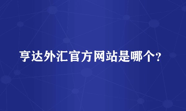 亨达外汇官方网站是哪个？