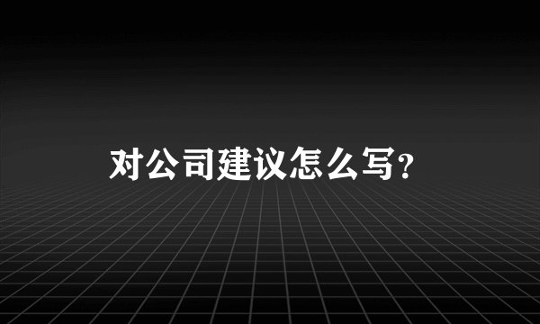 对公司建议怎么写？