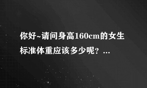 你好~请问身高160cm的女生标准体重应该多少呢？是怎样计算的呢？谢谢啦~