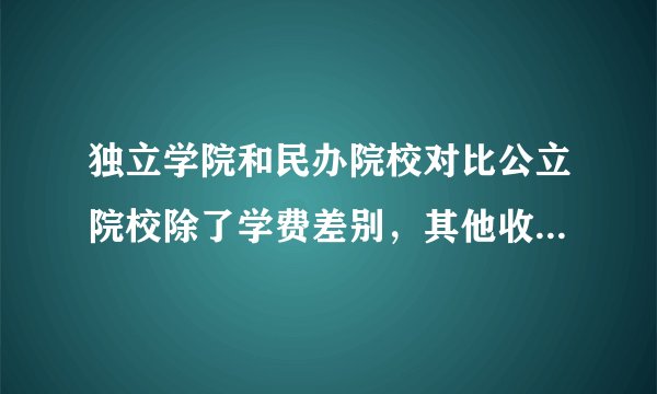 独立学院和民办院校对比公立院校除了学费差别，其他收费有差别吗？读四年下来比公立贵多少钱左右