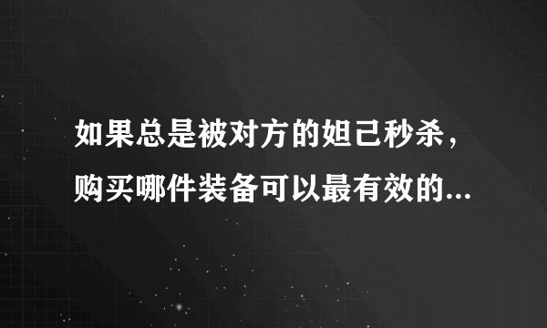 如果总是被对方的妲己秒杀，购买哪件装备可以最有效的提升生存能力