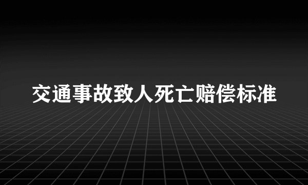 交通事故致人死亡赔偿标准