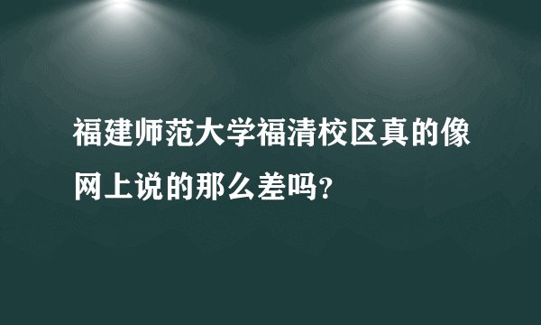 福建师范大学福清校区真的像网上说的那么差吗？