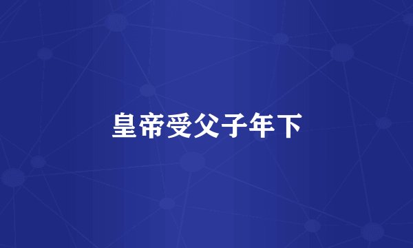 皇帝受父子年下