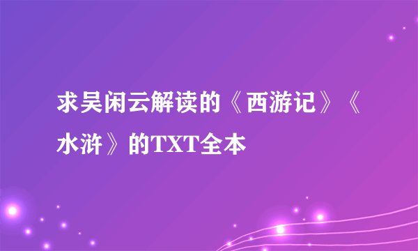 求吴闲云解读的《西游记》《水浒》的TXT全本