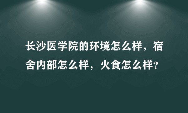 长沙医学院的环境怎么样，宿舍内部怎么样，火食怎么样？