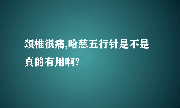 颈椎很痛,哈慈五行针是不是真的有用啊?