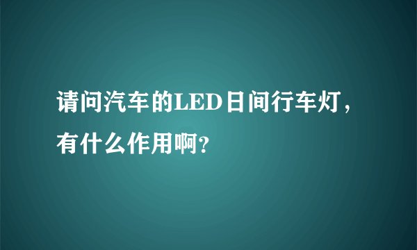 请问汽车的LED日间行车灯，有什么作用啊？