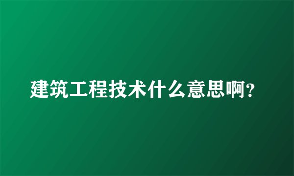 建筑工程技术什么意思啊？