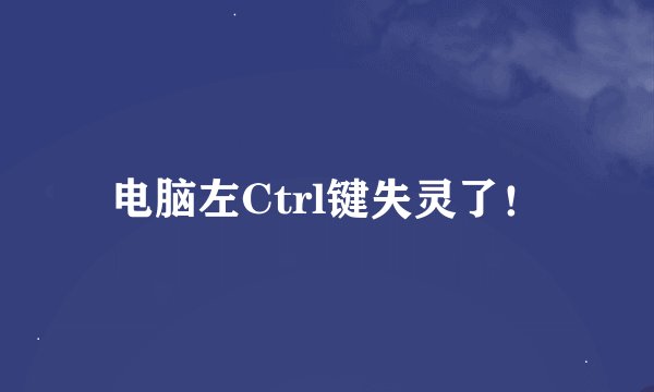 电脑左Ctrl键失灵了！