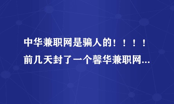 中华兼职网是骗人的！！！！前几天封了一个馨华兼职网，现在又出来一个中华兼职网、两个内容也大致相同