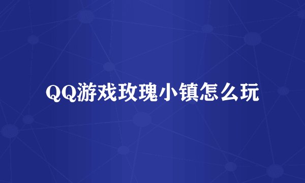 QQ游戏玫瑰小镇怎么玩