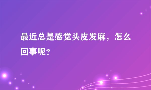 最近总是感觉头皮发麻，怎么回事呢？