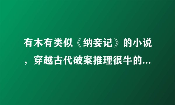 有木有类似《纳妾记》的小说，穿越古代破案推理很牛的，情节要缜密的····