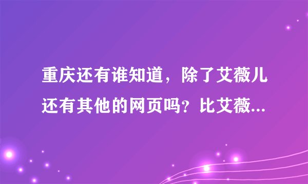 重庆还有谁知道，除了艾薇儿还有其他的网页吗？比艾薇儿更加的全面