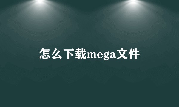 怎么下载mega文件