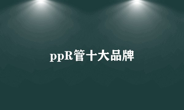 ppR管十大品牌