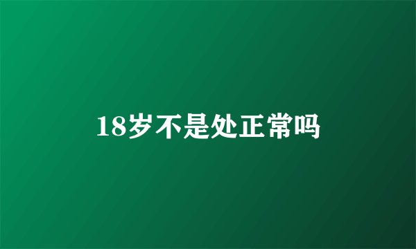 18岁不是处正常吗