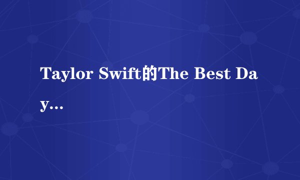 Taylor Swift的The Best Day 歌词翻译