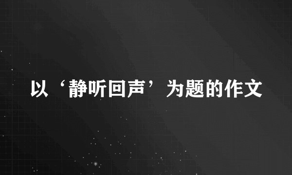 以‘静听回声’为题的作文