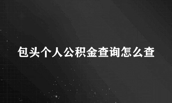 包头个人公积金查询怎么查