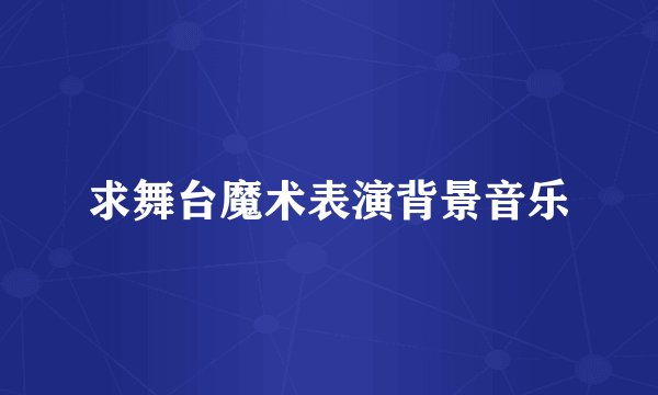 求舞台魔术表演背景音乐
