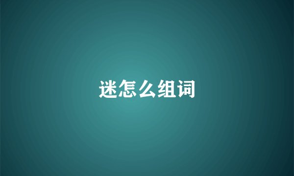 迷怎么组词