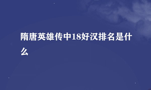 隋唐英雄传中18好汉排名是什么