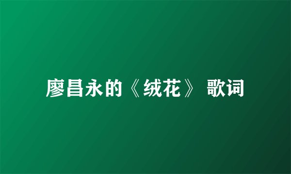 廖昌永的《绒花》 歌词