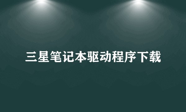 三星笔记本驱动程序下载