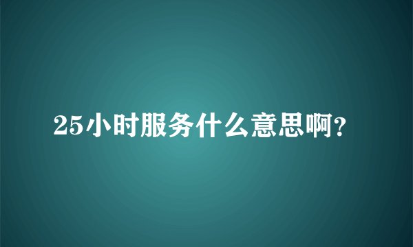 25小时服务什么意思啊？