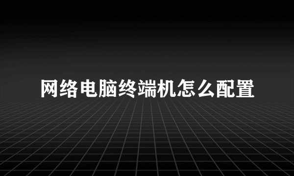 网络电脑终端机怎么配置