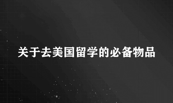 关于去美国留学的必备物品