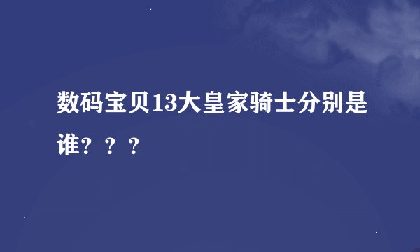 数码宝贝13大皇家骑士分别是谁？？？