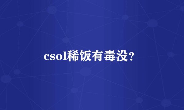 csol稀饭有毒没？