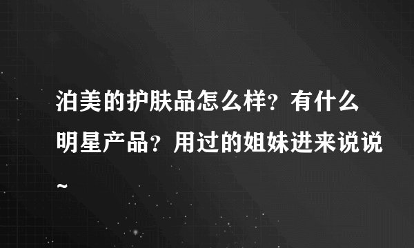 泊美的护肤品怎么样？有什么明星产品？用过的姐妹进来说说~